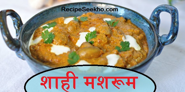 शाही मशरूम बनाने की विधि - Shahi Mushroom Recipe In Hindi