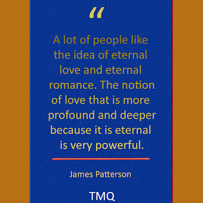 A lot of people like the idea of eternal love and eternal romance. The notion of love that is more profound and deeper because it is eternal is very powerful Love Quote By James Patterson