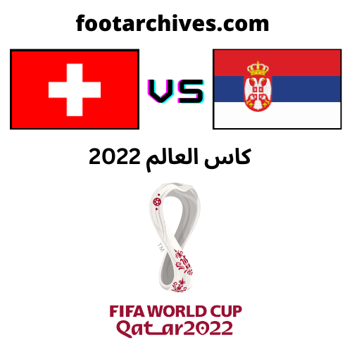 مباراة سويسرا و صربيا كاس العالم 2022