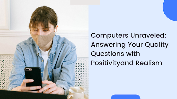 Computers Unraveled: Answering Your Quality Questions with Positivity and Realism
