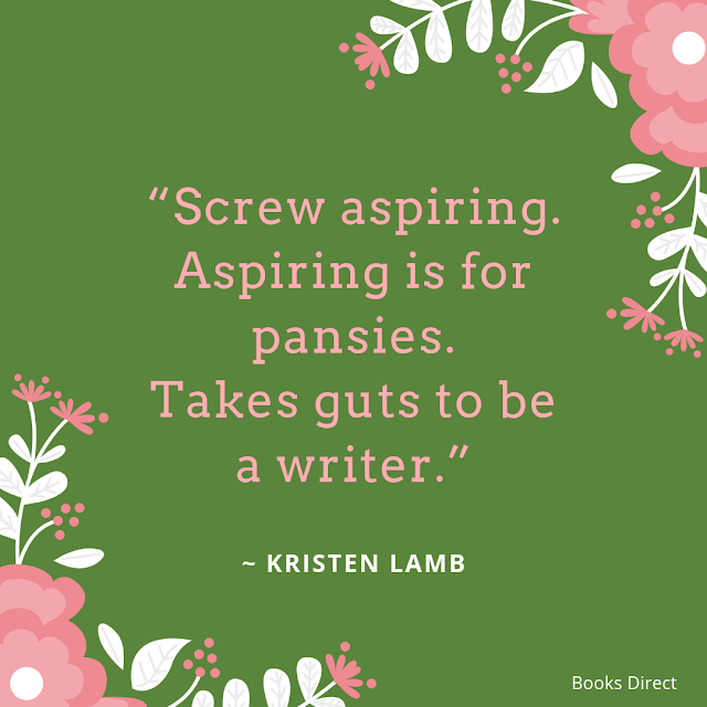 “Screw aspiring.  Aspiring is for pansies.  Takes guts to be a writer.”  ~ Kristen Lamb