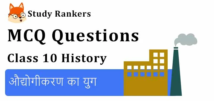 MCQ Questions for Class 10 History: Chapter 4 औद्योगीकरण का युग