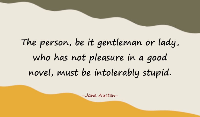 The person, be it gentleman or lady, who has not pleasure in a good novel, must be intolerably stupid.