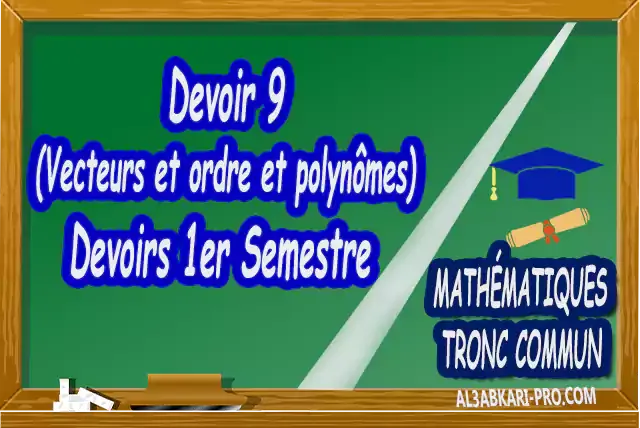 Mathématiques , Tronc commun , Tronc commun sciences , Tronc commun Technologies , Tronc commun français ,  option française, Arithmétique dans N, Les ensembles de nombres N, Z, Q, D et R , L'ordre dans R , Les polynômes , Équations, inéquations et systèmes, Calcul vectoriel dans le plan , La projection dans le plan, La droite dans le plan , Calcul trigonométrique 1 , Transformations du plan , Le produit scalaire , Généralités sur les fonctions , Calcul trigonométrique 2 , Géométrie dans l'espace , Statistiques , Devoir de Semestre 1 , Devoirs de Semestre 2 , maroc, Exercices corrigés, Cours, résumés, devoirs corrigés,  exercice corrigé, prof de soutien scolaire a domicile, cours gratuit, cours gratuit en ligne, cours particuliers, cours à domicile, soutien scolaire à domicile, les cours particuliers, cours de soutien, les cours de soutien, cours online, cour online