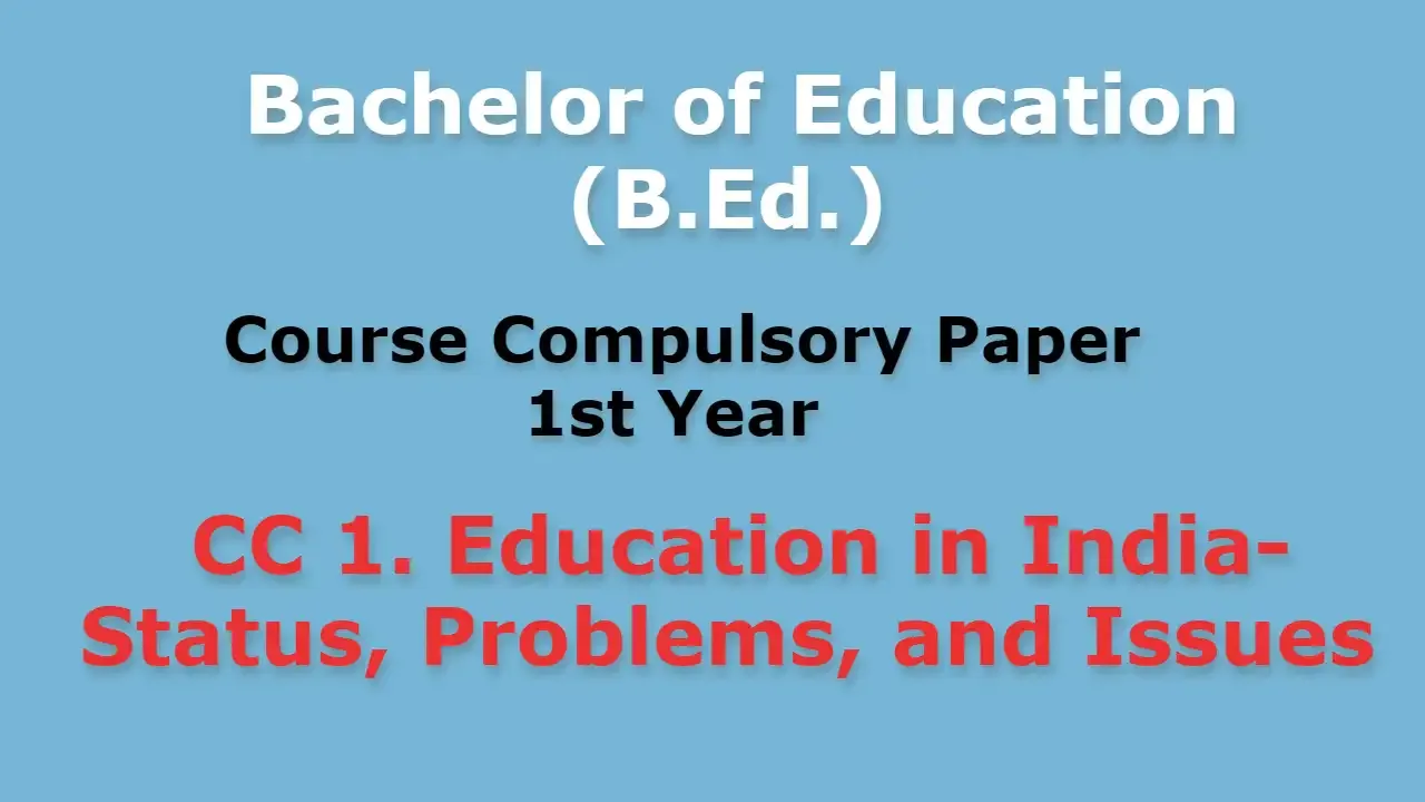 SYLLABUS: Bachelor of Education (B.Ed.) Course Compulsory Paper 1st Year CC 1. Education in India- Status, Problems, and Issues
