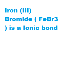 Iron (III) Bromide ( FeBr3 ) is a Ionic bond