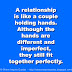 A relationship is like a couple holding hands. Although the hands are different and imperfect, they still fit together perfectly. 