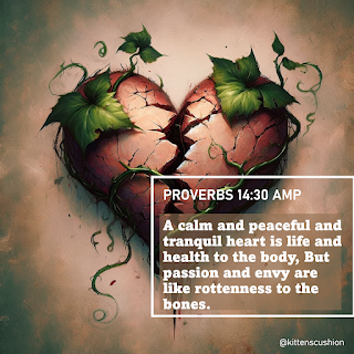 A calm and peaceful and tranquil heart is life and health to the body, But passion and envy are like rottenness to the bones. Proverbs 14:30