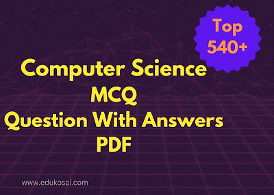 Top 540+computer science mcq questions with answers pdf for computer science graduate(bsc,msc&enggineering)