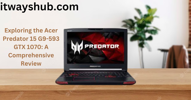 Exploring the Acer Predator 15 G9-593 GTX 1070: A Comprehensive Review