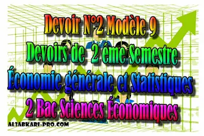 Devoir N°2 Modèle 9 Économie générale et Statistiques, 2 éme Semestre 2 Bac Sciences Économiques PDF, Économie générale et Statistiques (ÉGS), 2 bac Sciences Économiques, 2 bac, Examen National, baccalauréat, bac maroc, BAC, 2 éme Bac, Exercices, Cours, devoirs, examen nationaux, exercice, 2ème Baccalauréat, prof de soutien scolaire a domicile, cours gratuit, cours gratuit en ligne, cours particuliers, cours à domicile, soutien scolaire à domicile, les cours particuliers, cours de soutien, les cours de soutien, cours online, cour online.