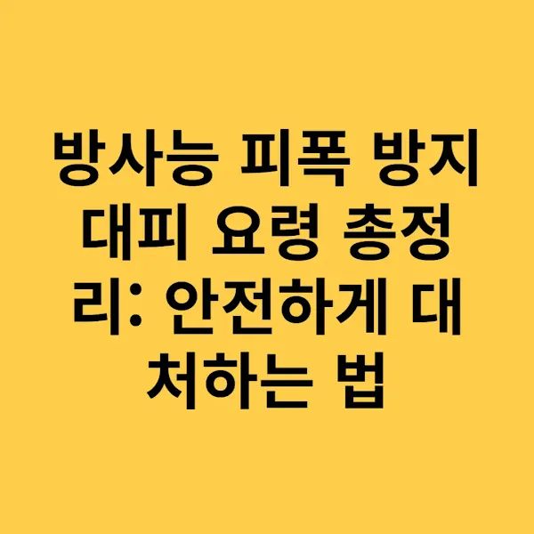 방사능 피폭 방지 대피 요령 총정리: 안전하게 대처하는 법