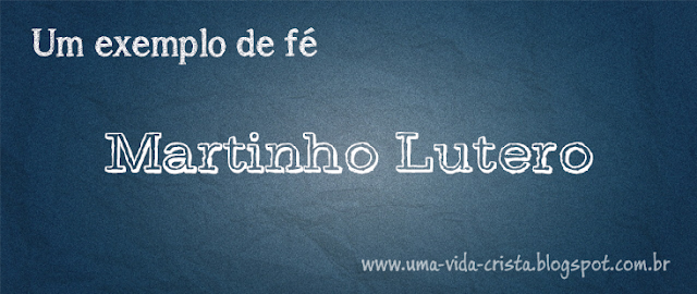 Blog Uma vida cristã - Exemplo de fé - Martinho Lutero