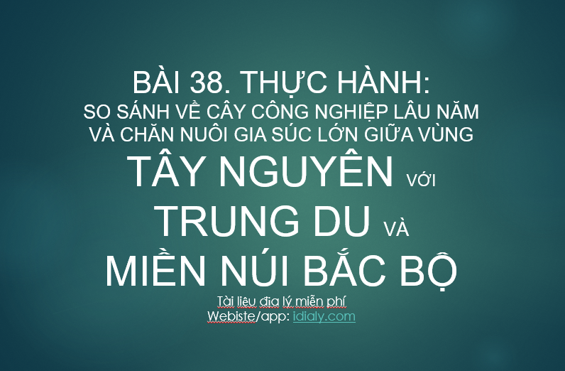 Bài 38. Thực hành: So sánh về cây công nghiệp lâu năm và chăn nuôi gia súc lớn giữa vùng Tây Nguyên với Trung du và miền núi Bắc Bộ