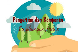 Pengertian dan Komponen Lingkungan Hidup