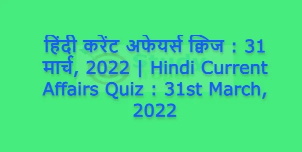 हिंदी करेंट अफेयर्स क्विज : 31 मार्च, 2022 | Hindi Current Affairs Quiz : 31st March, 2022