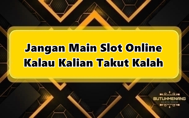 Jangan Main Slot Online Kalau Kalian Takut Kalah