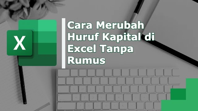 Cara Merubah Huruf Kapital di Excel Tanpa Rumus