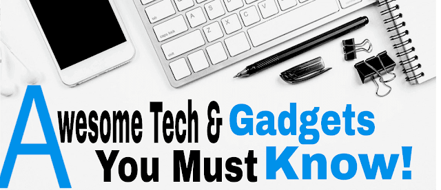 Awesome Tech and Gadgets You Must Know!