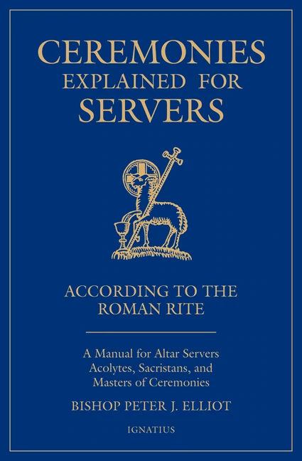  Ceremonies Explained for Servers: A Manual for Altar Servers, Acolytes, Sacristans, and Masters of Ceremonies