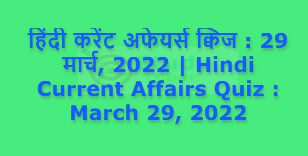 हिंदी करेंट अफेयर्स क्विज : 29 मार्च, 2022 | Hindi Current Affairs Quiz : March 29, 2022