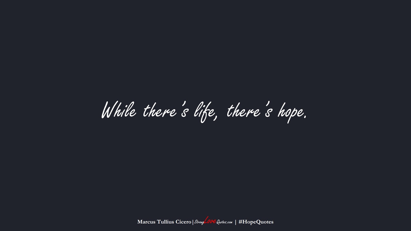 While there’s life, there’s hope. (Marcus Tullius Cicero);  #HopeQuotes