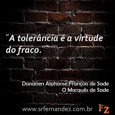 "A tolerância é a virtude do fraco."