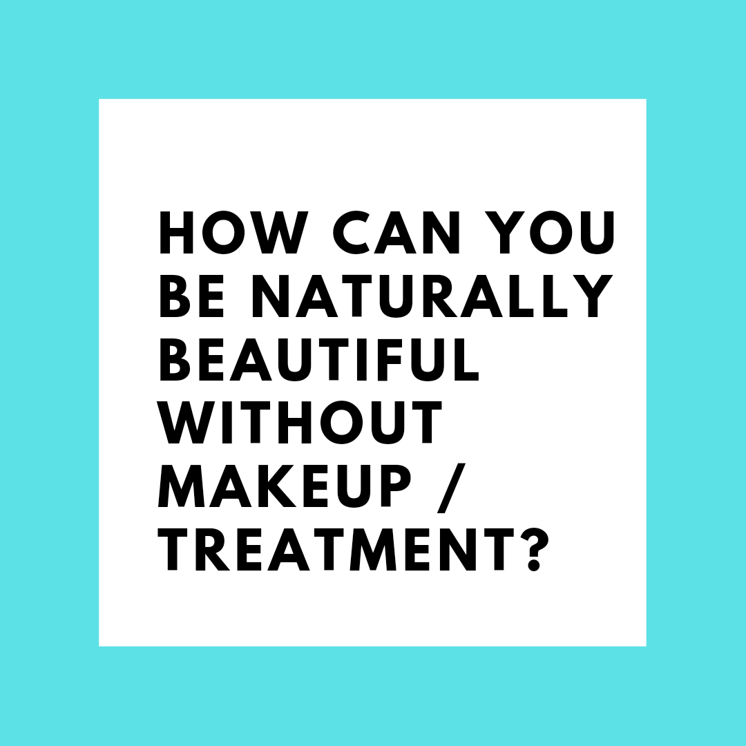How can you be naturally beautiful without makeup / treatment?