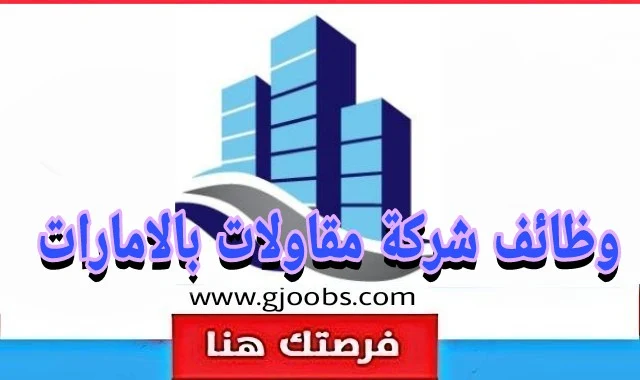 فرص وظيفية بشركة مقاولات مرموقة بالإمارات