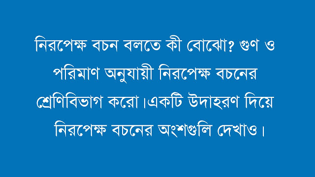 নিরপেক্ষ বচন বলতে কী বোঝো? গুণ ও পরিমাণ অনুযায়ী নিরপেক্ষ বচনের শ্রেণিবিভাগ করো। একটি উদাহরণ দিয়ে নিরপেক্ষ বচনের অংশগুলি দেখাও।