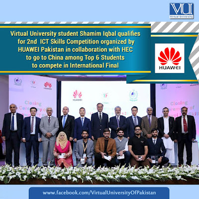 Virtual University student Shamim Iqbal qualifies for 2nd  ICT Skills Competition organized by HUAWEI Pakistan in collaboration with HEC to go to China among Top 6 Students to compete in International Final.  Huawei launched the competition on 15th August, 2017, which featured the skill-sets and intelligence of students from more than 22 Universities belonging to Islamabad, Punjab, Sindh, Baluchistan and KPK. More than 7000 students participated in the rounds at Huawei’s 14 specialized HAINA labs. The top 6 out of 50 participants were selected for National Final to be held in China. Top 6 students belong to Virtual University, UET Lahore, NUST Islamabad and Lahore Garrison University.  The Closing Ceremony of the 2nd ICT Skills Competition organized by HUAWEI Pakistan in collaboration with the Higher Education Commission (HEC) was held on Thursday, 7th December, 2017 at HEC Auditorium in Islamabad. Federal Minister for Interior – Mr. Ahsan Iqbal was the Guest of Honor at the ceremony. The ceremony was also attended by high level dignitaries including the Chairman of HEC – Dr. Mukhtar Ahmed, the Chief Executive Officer of Huawei Pakistan – Mr. Chilin Chun, the Vice President of Huawei – Mr. XUE MAN, Prof. Dr. Naveed A Malik – Rector Virtual University of Pakistan and more. The top 6 students, who have also qualified to go abroad and compete in the International Final that will soon be held in Shenzhen, China will be given exciting prizes; including; mobile phones, Huawei certification, vouchers and a fully paid tour of Huawei Headquarters in China.  On this vibrant occasion, the Vice President of Huawei stated that: “As Huawei is at the forefront of technologies around the world, we are also nurturing a culture of technological skills and expertise in Pakistan, this competition focused on enriching and optimizing the talents of students in Pakistan’s universities”. He also congratulates the winning students of ICt competition and said Huawei committed to promote an open Eco system to develop ICT talent as well as planning to develop 14 ICT institutions in Pakistan.  Such competitions not only provide opportunity to students across Pakistan to receive national recognition but they will also get an opportunity to demonstrate their ICT skills on an international forum. This contest will also nurture higher standards of performance in Pakistan’s ICT sector.