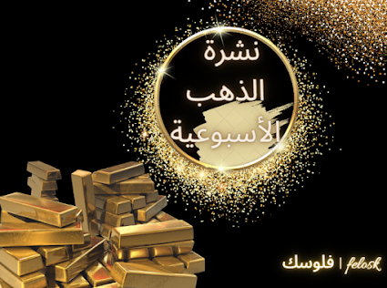 نشرة الذهب الأسبوعية.. أسعار الذهب في مصر و الدول العربية