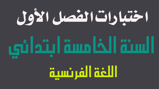 اختبارات اللغة الفرنسية الفصل الأول - السنة الخامسة ابتدائي