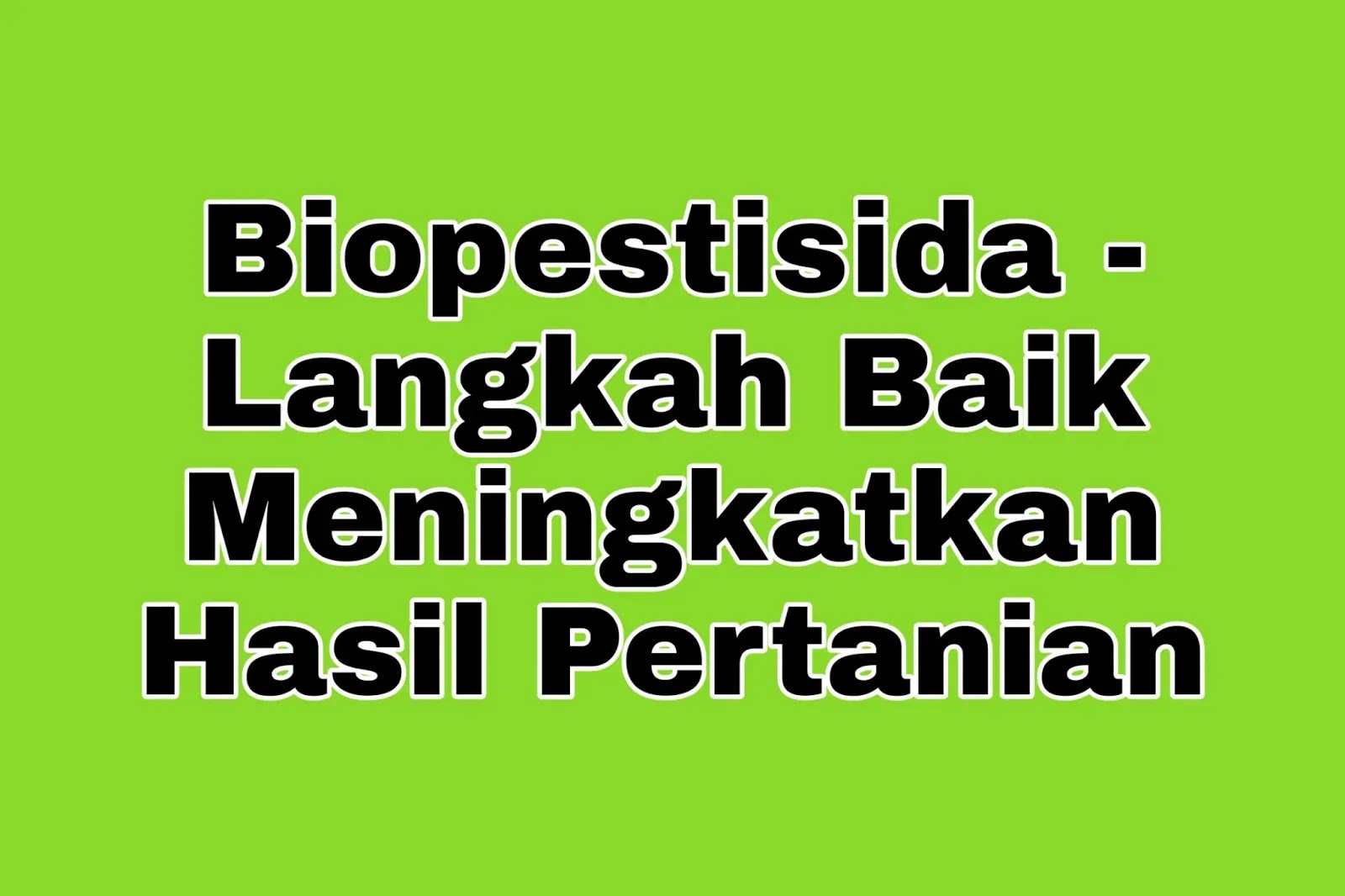 Biopestisida - Langkah Baik Meningkatkan Hasil Pertanian 