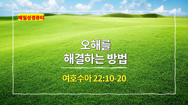 여호수아 22장 10절-20절, 오해를 해결하는 방법 - 매일성경 큐티 새벽예배설교문