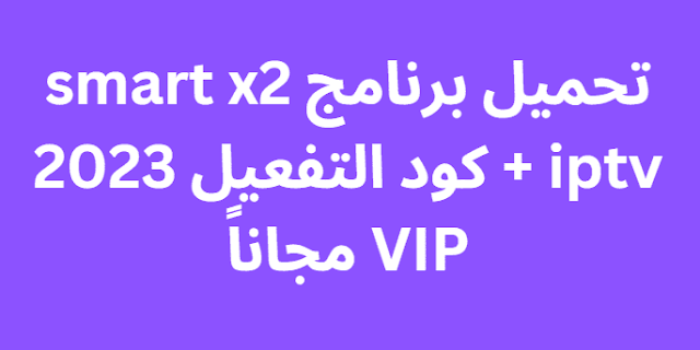 تحميل برنامج smart x2 iptv + كود التفعيل 2024 VIP مجاناً