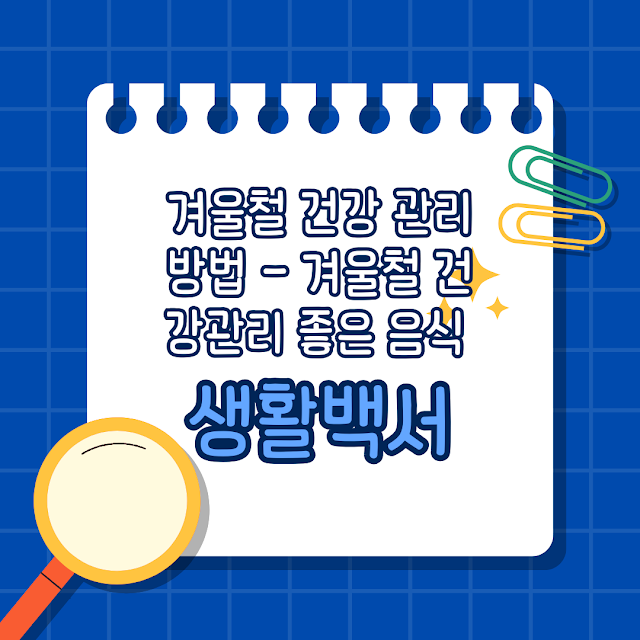 겨울철 건강 관리 방법 -겨울철 건강관리 좋은 음식 (겨울철 면역력 관리방법)