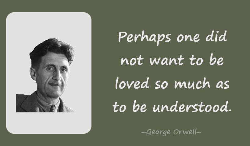 Perhaps one did not want to be loved so much as to be understood.一George Orwell