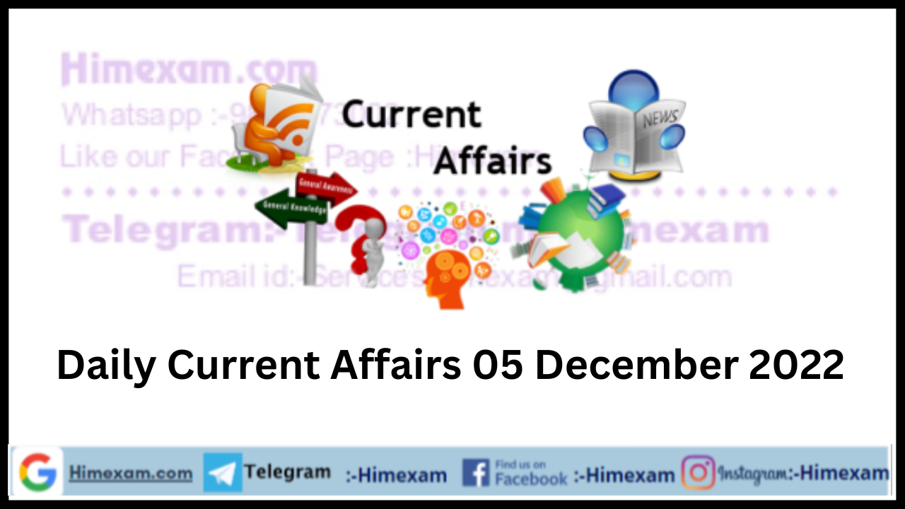 Daily Current Affairs 05 December 2022