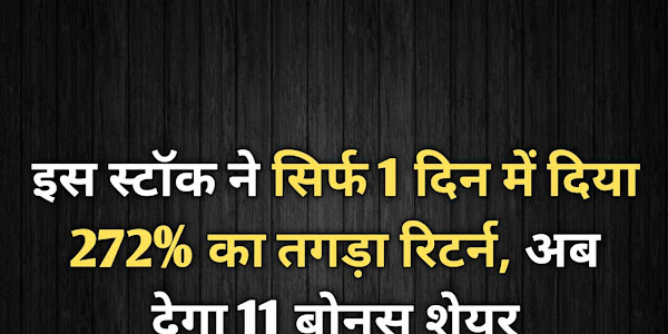 इस स्टॉक ने सिर्फ 1 दिन में दिया 272% का तगड़ा रिटर्न, अब देगा 11 बोनस शेयर