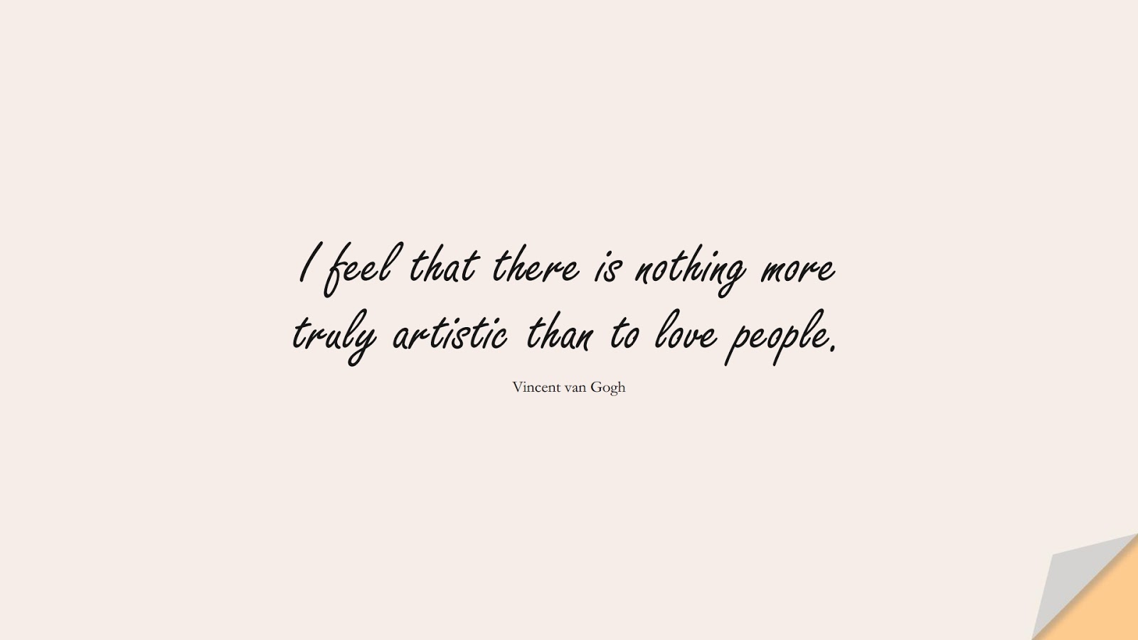 I feel that there is nothing more truly artistic than to love people. (Vincent van Gogh);  #FamousQuotes