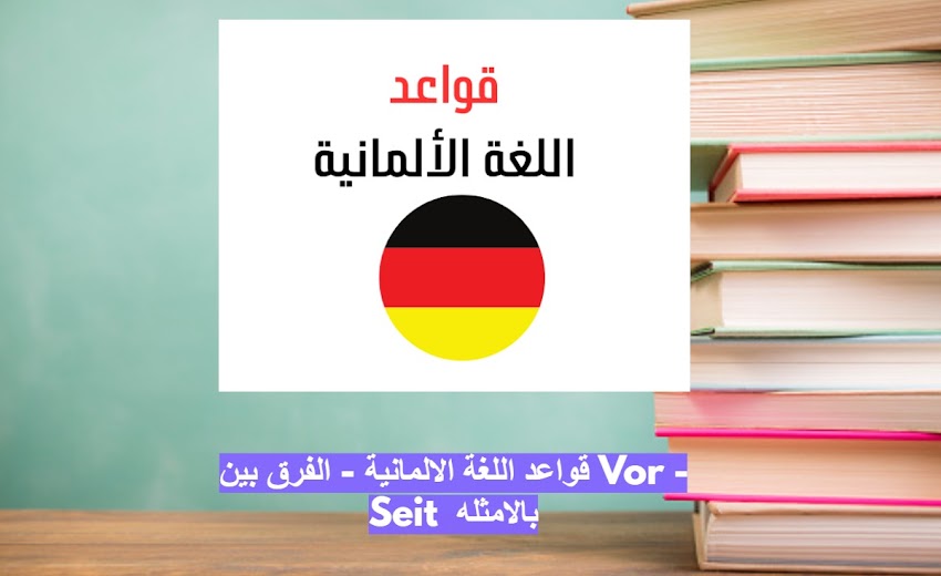 قواعد اللغة الالمانية - الفرق بين Vor - Seit  بالامثله