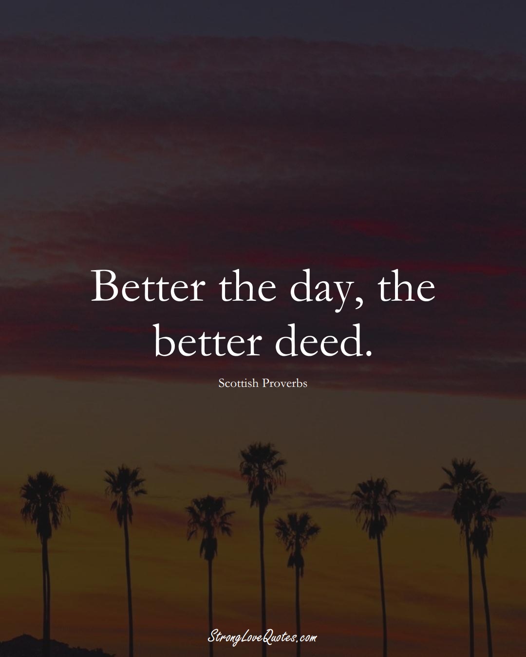 Better the day, the better deed. (Scottish Sayings);  #EuropeanSayings