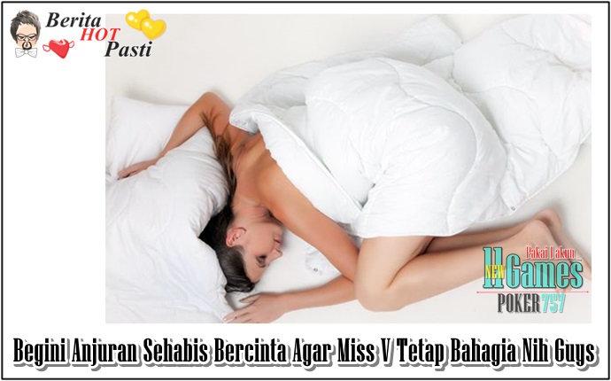 Begini Anjuran Sehabis Bercinta Agar Miss V Tetap Bahagia Nih Guys