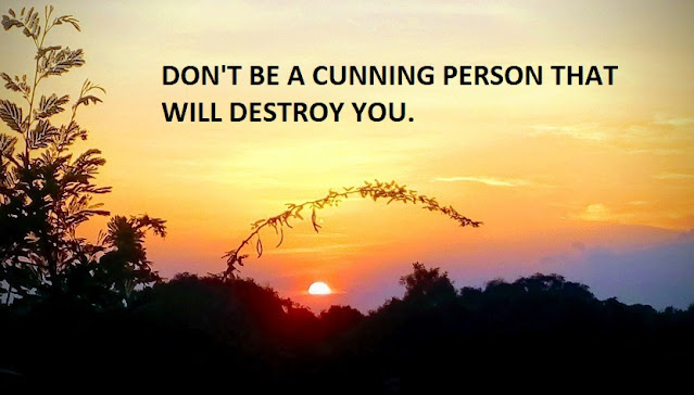 DON'T BE A CUNNING PERSON THAT WILL DESTROY YOU.