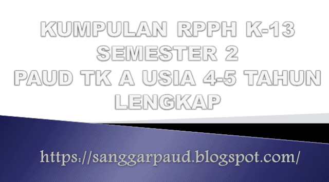 KUMPULAN RPPH K-13 PAUD SEMESTER 2 TK A USIA 4-5 TAHUN LENGKAP