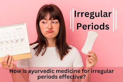 How is ayurvedic medicine for irregular periods effective?