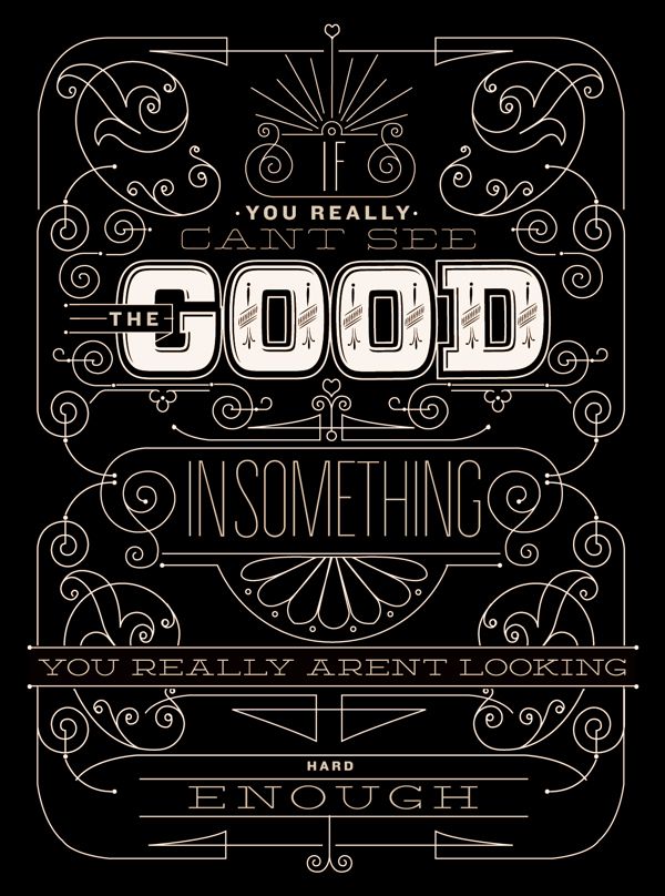 "If you really can't see the good in something, you really aren't looking hard enough" quote