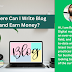 Where Can I Write Blog and Earn Money?