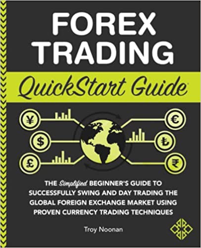 Forex Trading QuickStart Guide The Simplified Beginner’s Guide to Successfully Swing and Day Trading the Global Foreign Exchange Market Using Proven Currency Trading Techniques by Troy Noonan Book